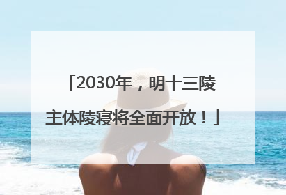 2030年，明十三陵主体陵寝将全面开放！