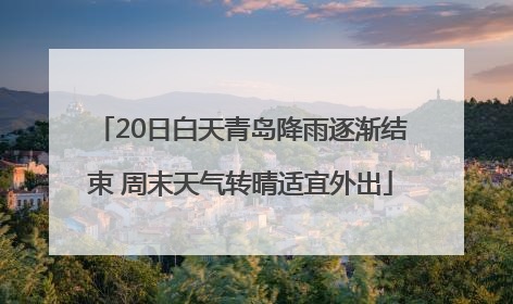 20日白天青岛降雨逐渐结束 周末天气转晴适宜外出