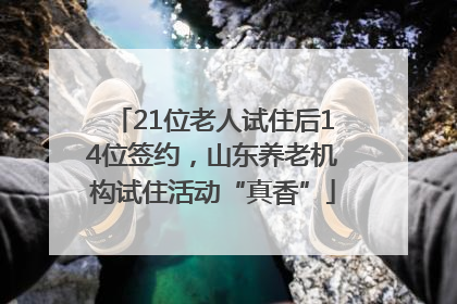 21位老人试住后14位签约，山东养老机构试住活动“真香”