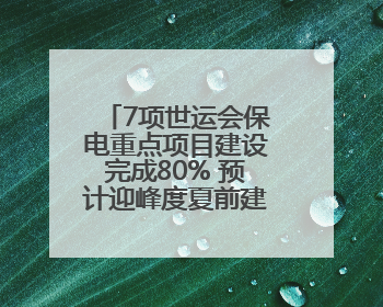 7项世运会保电重点项目建设完成80% 预计迎峰度夏前建成投运