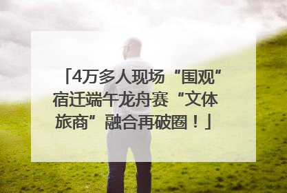 4万多人现场“围观” 宿迁端午龙舟赛“文体旅商”融合再破圈！