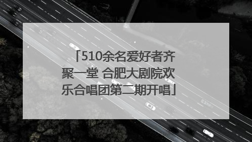 510余名爱好者齐聚一堂 合肥大剧院欢乐合唱团第二期开唱