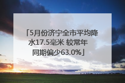 5月份济宁全市平均降水17.5毫米 较常年同期偏少63.0%