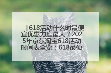 618活动什么时最便宜优惠力度最大？2025年京东淘宝618活动时间表全览：618最便宜最优惠选购攻略