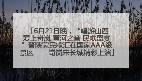 6月21日晚，“唱游山西 爱上岢岚 黄河之音 民歌盛宴”晋陕蒙民歌汇在国家AAA级景区——岢岚宋长城精彩上演