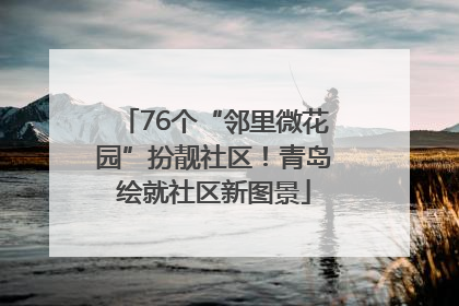 76个“邻里微花园”扮靓社区！青岛绘就社区新图景