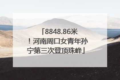 8848.86米！河南周口女青年孙宁第三次登顶珠峰