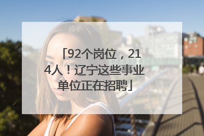 92个岗位，214人！辽宁这些事业单位正在招聘