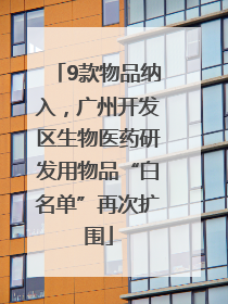9款物品纳入，广州开发区生物医药研发用物品“白名单”再次扩围
