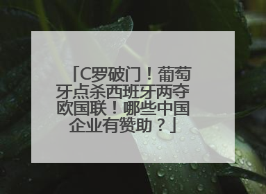 C罗破门！葡萄牙点杀西班牙两夺欧国联！哪些中国企业有赞助？