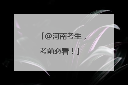 @河南考生，考前必看！