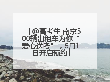 @高考生 南京500辆出租车为你“爱心送考”，6月1日开启预约