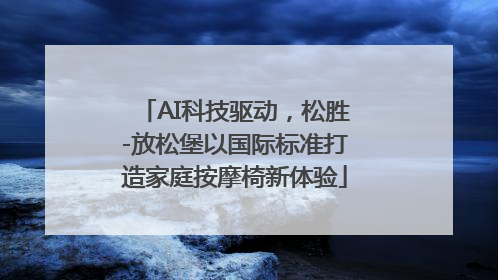 AI科技驱动，松胜-放松堡以国际标准打造家庭按摩椅新体验