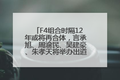 F4组合时隔12年或将再合体，言承旭、周渝民、吴建豪、朱孝天将举办出道25周年演唱会
