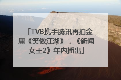 TVB携手腾讯再拍金庸《笑傲江湖》，《新闻女王2》年内播出