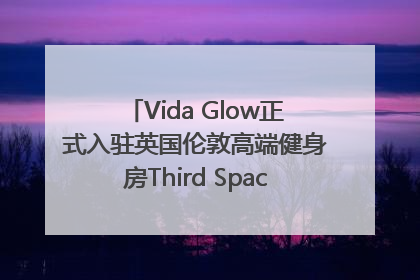 Vida Glow正式入驻英国伦敦高端健身房Third Space，携手共创高品质健康美丽生活哲学